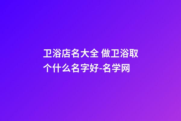 卫浴店名大全 做卫浴取个什么名字好-名学网